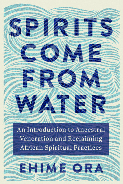 Spirits Come from Water: An Introduction to Ancestral Veneration and Reclaiming African Spiritual Practices - Ingram